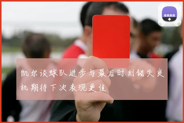 凯尔谈球队进步与最后时刻错失良机期待下次表现更佳