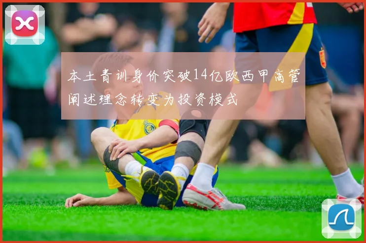 本土青训身价突破14亿欧西甲高管阐述理念转变为投资模式