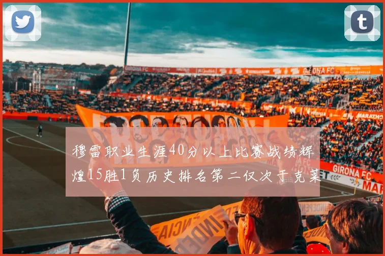 穆雷职业生涯40分以上比赛战绩辉煌15胜1负历史排名第二仅次于克莱的完美19胜0负