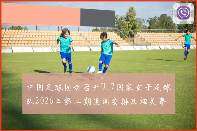 中国足球协会召开U17国家女子足球队2026年第二期集训安排及相关事项通知
