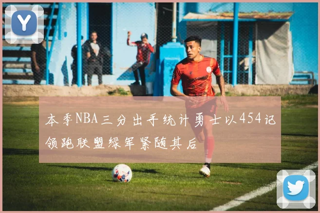 本季NBA三分出手统计勇士以454记领跑联盟绿军紧随其后
