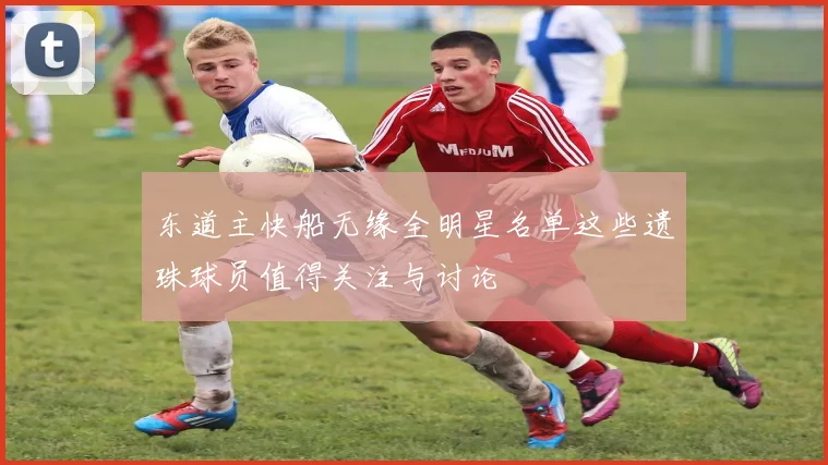 东道主快船无缘全明星名单这些遗珠球员值得关注与讨论