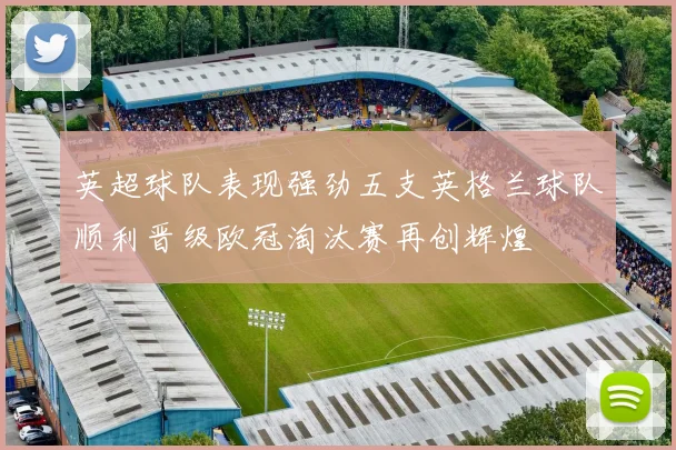 英超球队表现强劲五支英格兰球队顺利晋级欧冠淘汰赛再创辉煌