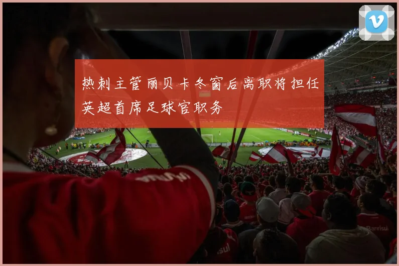 热刺主管丽贝卡冬窗后离职将担任英超首席足球官职务
