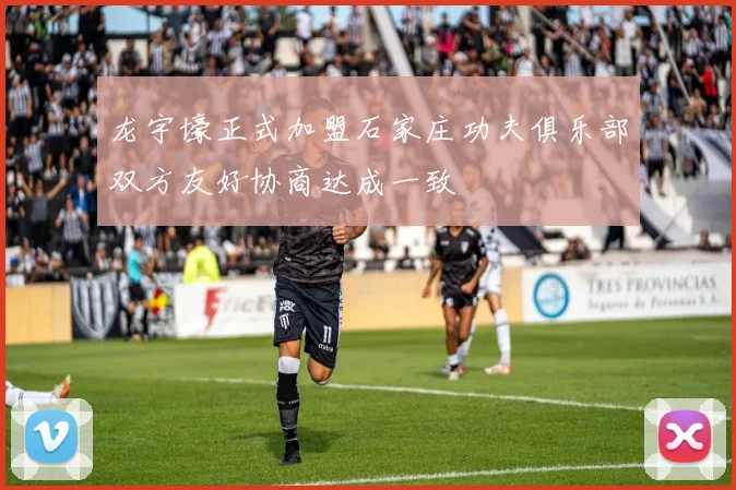 龙宇壕正式加盟石家庄功夫俱乐部双方友好协商达成一致