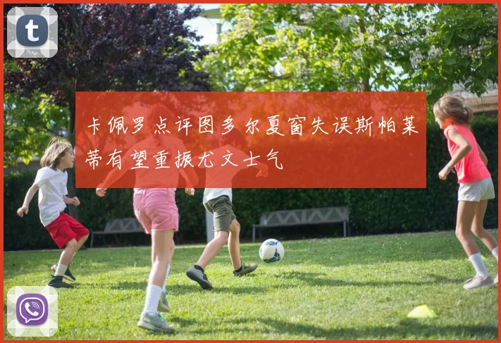 卡佩罗点评图多尔夏窗失误斯帕莱蒂有望重振尤文士气
